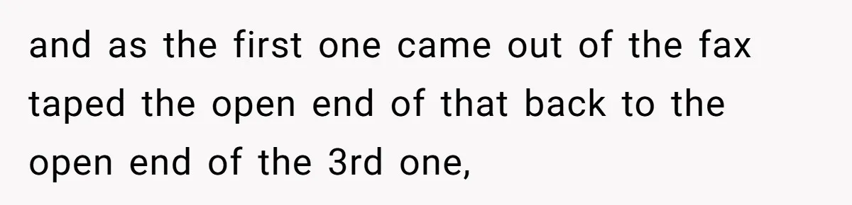 and as the first one came out of the fax taped the open end of that back to the open end of the 3rd one,