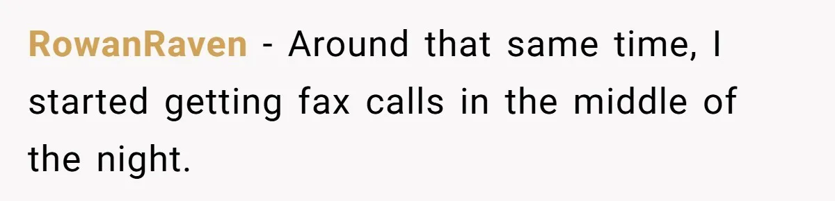 RowanRaven − Around that same time, I started getting fax calls in the middle of the night.