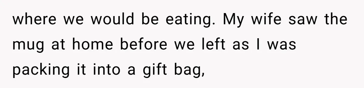 where we would be eating. My wife saw the mug at home before we left as I was packing it into a gift bag,