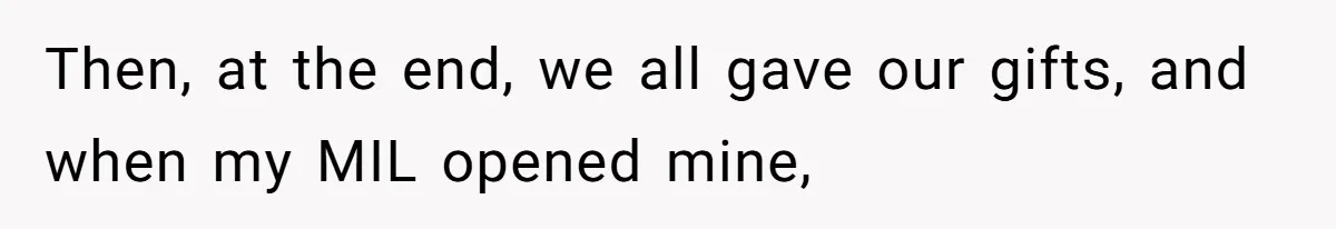 Then, at the end, we all gave our gifts, and when my MIL opened mine,