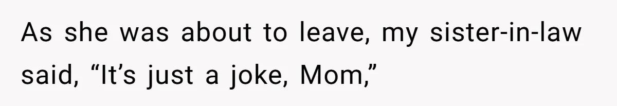 As she was about to leave, my sister-in-law said, “It’s just a joke, Mom,”