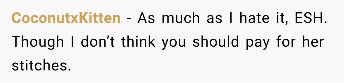 CoconutxKitten − As much as I hate it, ESH. Though I don’t think you should pay for her stitches.