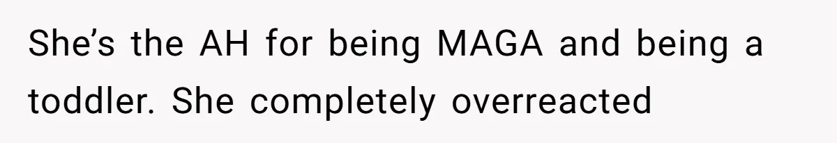 She’s the AH for being MAGA and being a toddler. She completely overreacted