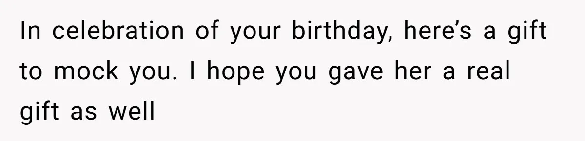 In celebration of your birthday, here’s a gift to mock you. I hope you gave her a real gift as well