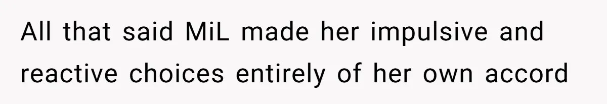 All that said MiL made her impulsive and reactive choices entirely of her own accord