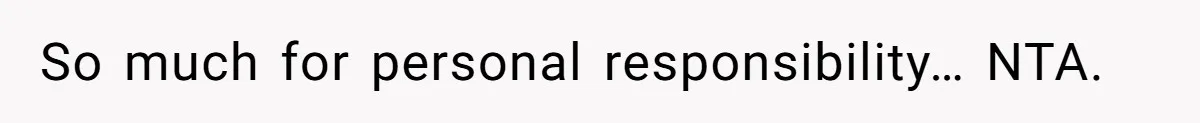 So much for personal responsibility… NTA.