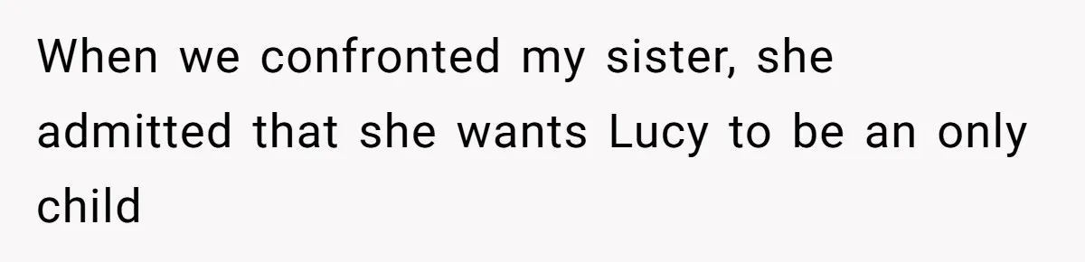 When we confronted my sister, she admitted that she wants Lucy to be an only child