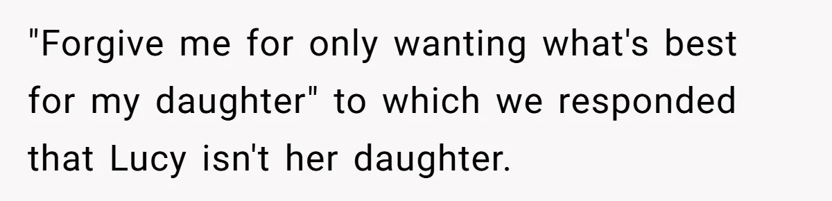"Forgive me for only wanting what's best for my daughter" to which we responded that Lucy isn't her daughter.