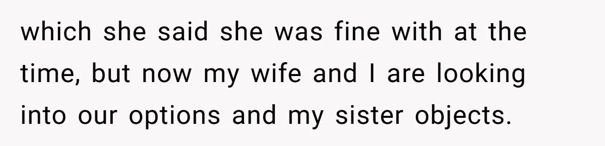 which she said she was fine with at the time, but now my wife and I are looking into our options and my sister objects.