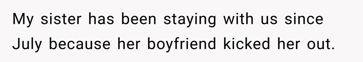 My sister has been staying with us since July because her boyfriend kicked her out.