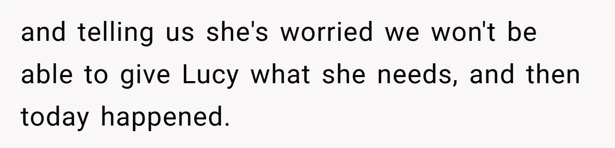 and telling us she's worried we won't be able to give Lucy what she needs, and then today happened.