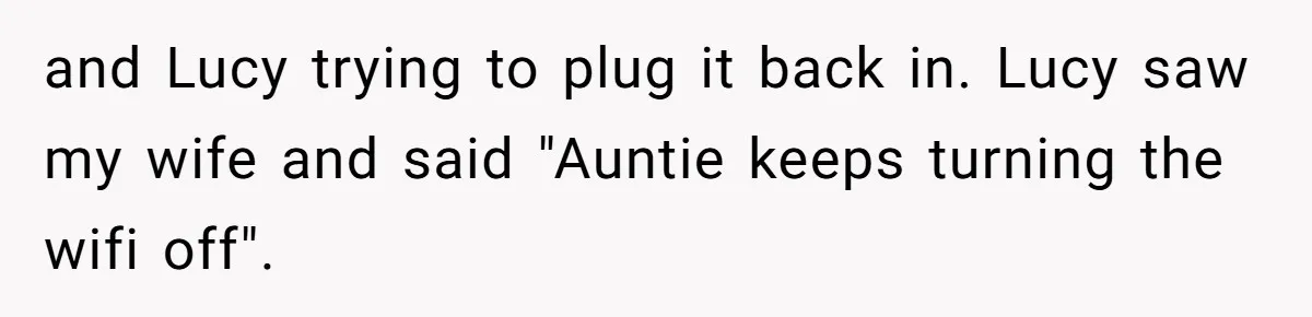 and Lucy trying to plug it back in. Lucy saw my wife and said "Auntie keeps turning the wifi off".
