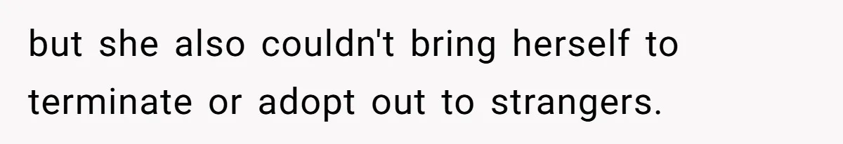 but she also couldn't bring herself to terminate or adopt out to strangers.
