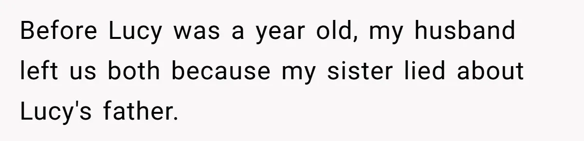 Before Lucy was a year old, my husband left us both because my sister lied about Lucy's father.