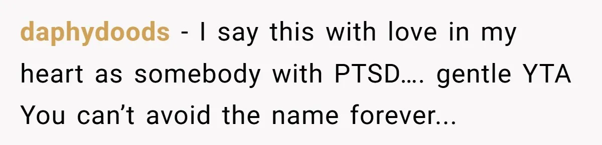 daphydoods − I say this with love in my heart as somebody with PTSD…. gentle YTA You can’t avoid the name forever...
