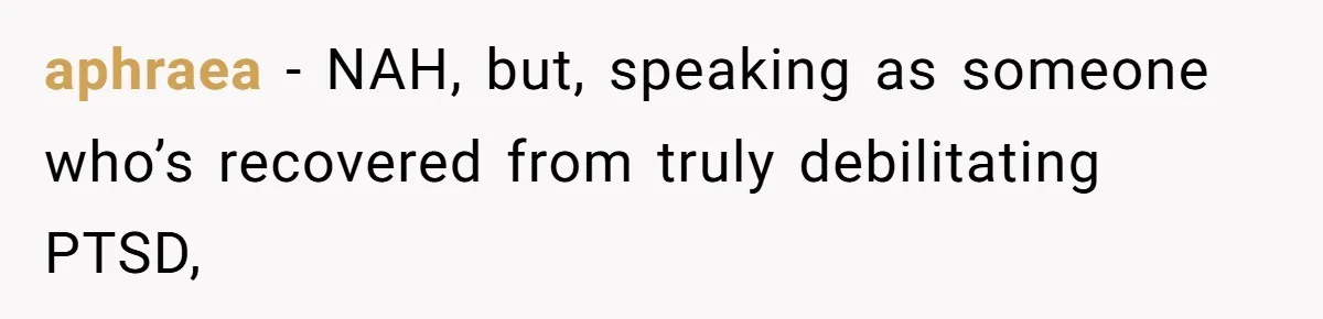 aphraea − NAH, but, speaking as someone who’s recovered from truly debilitating PTSD,