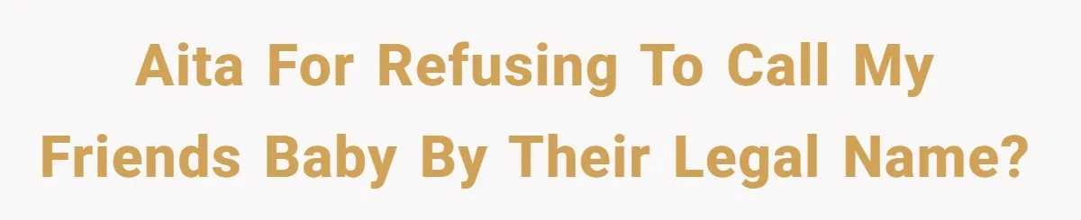 AITA for refusing to call my friends baby by their legal name?