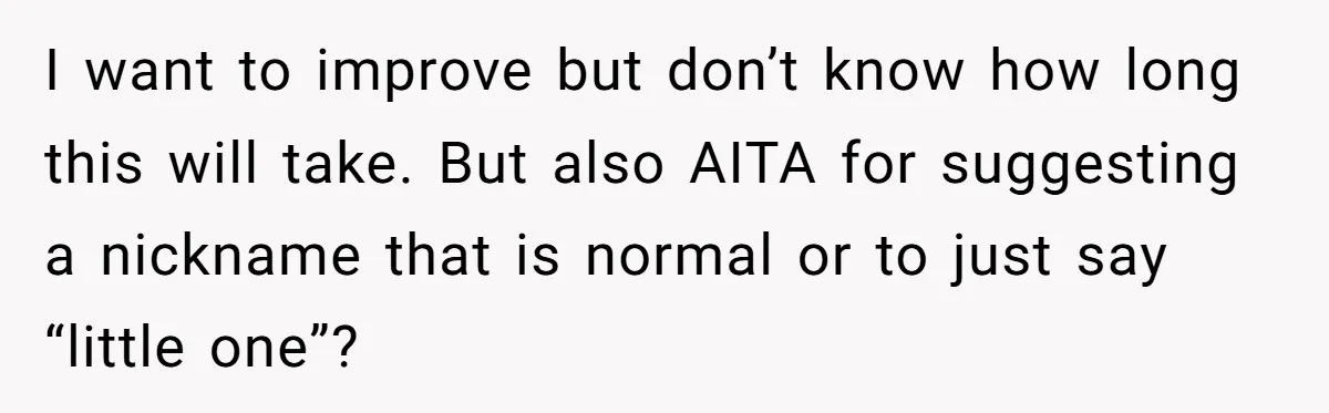 I want to improve but don’t know how long this will take. But also AITA for suggesting a nickname that is normal or to just say “little one”?