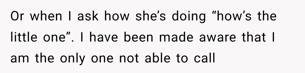 Or when I ask how she’s doing “how’s the little one”. I have been made aware that I am the only one not able to call