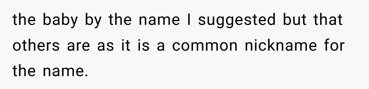 the baby by the name I suggested but that others are as it is a common nickname for the name.