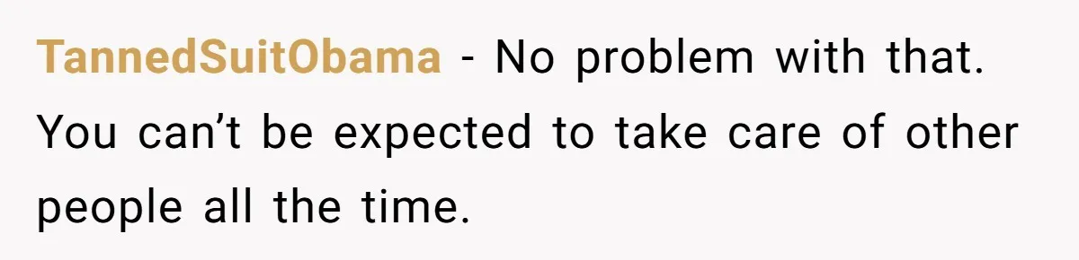 TannedSuitObama − No problem with that. You can’t be expected to take care of other people all the time.