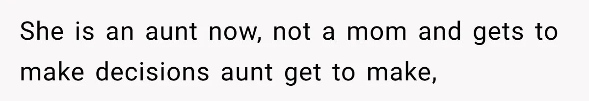 She is an aunt now, not a mom and gets to make decisions aunt get to make,