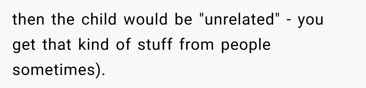 then the child would be "unrelated" - you get that kind of stuff from people sometimes).