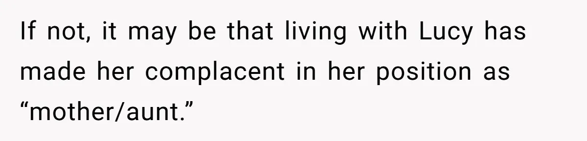 If not, it may be that living with Lucy has made her complacent in her position as “mother/aunt.”