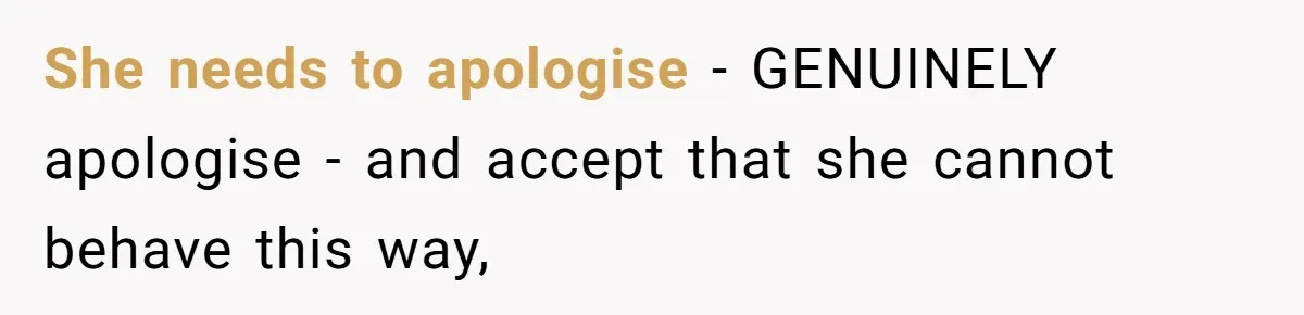 She needs to apologise - GENUINELY apologise - and accept that she cannot behave this way,