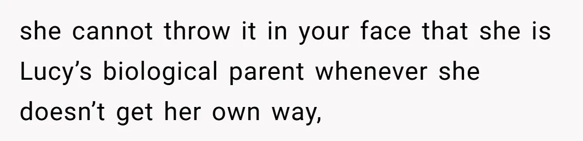 she cannot throw it in your face that she is Lucy’s biological parent whenever she doesn’t get her own way,