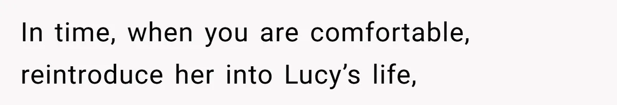 In time, when you are comfortable, reintroduce her into Lucy’s life,