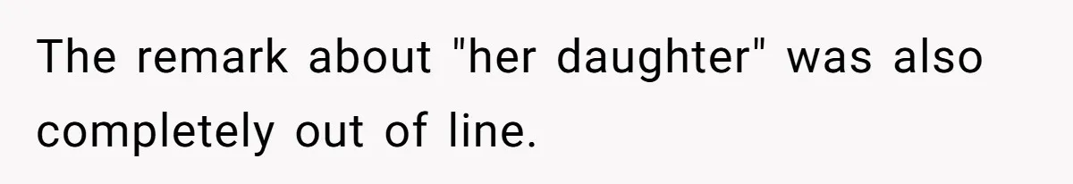 The remark about "her daughter" was also completely out of line.