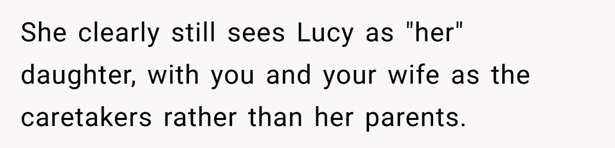 She clearly still sees Lucy as "her" daughter, with you and your wife as the caretakers rather than her parents.