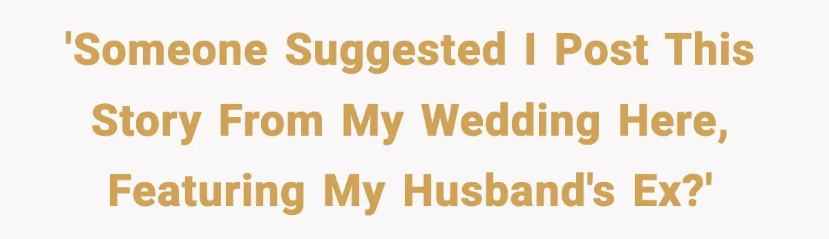 'Someone suggested I post this story from my wedding here, featuring my husband's ex?'