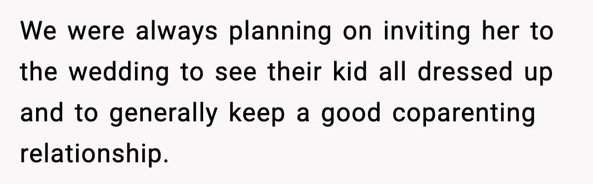 We were always planning on inviting her to the wedding to see their kid all dressed up and to generally keep a good coparenting relationship.