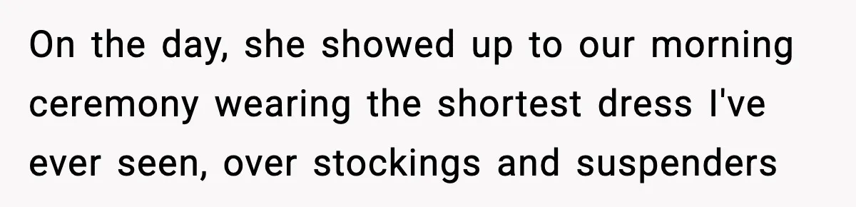 On the day, she showed up to our morning ceremony wearing the shortest dress I've ever seen, over stockings and suspenders
