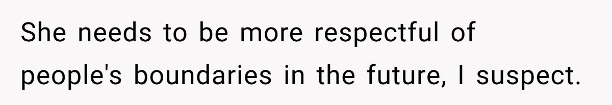 She needs to be more respectful of people's boundaries in the future, I suspect.