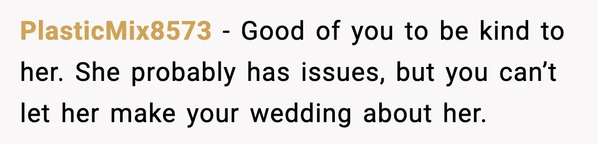PlasticMix8573 - Good of you to be kind to her. She probably has issues, but you can’t let her make your wedding about her.