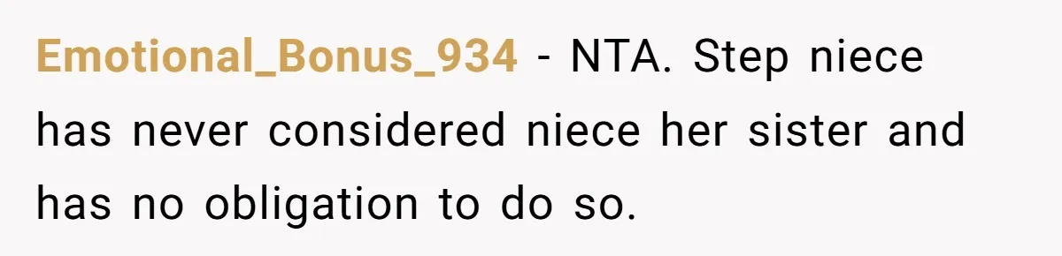 Emotional_Bonus_934 − NTA. Step niece has never considered niece her sister and has no obligation to do so.