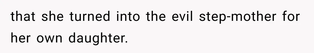 that she turned into the evil step-mother for her own daughter.
