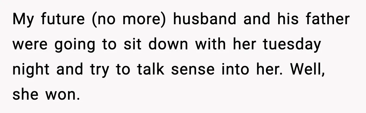 My future (no more) husband and his father were going to sit down with her tuesday night and try to talk sense into her. Well, she won.