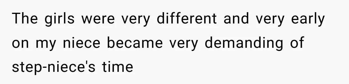 The girls were very different and very early on my niece became very demanding of step-niece's time