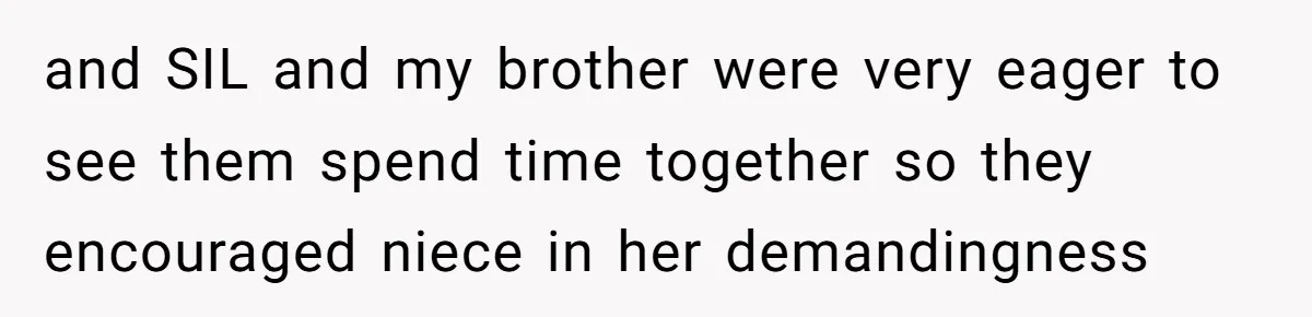 and SIL and my brother were very eager to see them spend time together so they encouraged niece in her demandingness