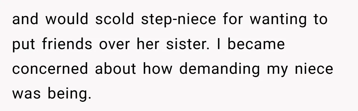 and would scold step-niece for wanting to put friends over her sister. I became concerned about how demanding my niece was being.