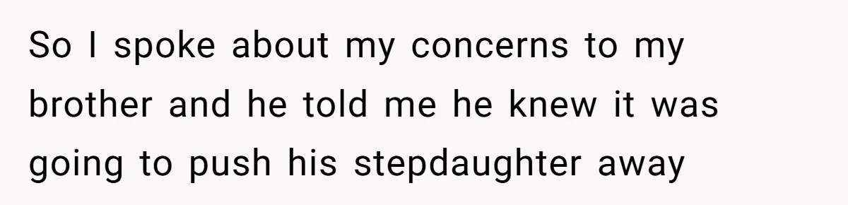 So I spoke about my concerns to my brother and he told me he knew it was going to push his stepdaughter away