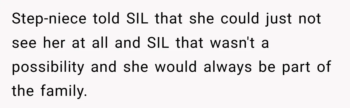 Step-niece told SIL that she could just not see her at all and SIL that wasn't a possibility and she would always be part of the family.