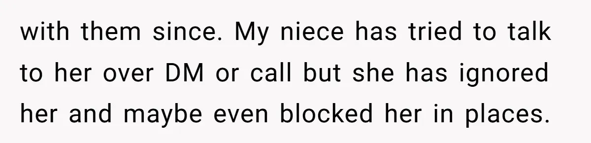 with them since. My niece has tried to talk to her over DM or call but she has ignored her and maybe even blocked her in places.