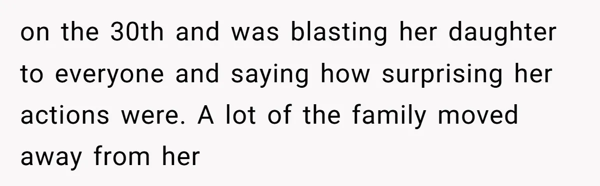 on the 30th and was blasting her daughter to everyone and saying how surprising her actions were. A lot of the family moved away from her