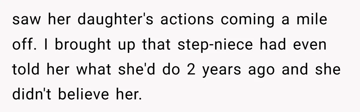 saw her daughter's actions coming a mile off. I brought up that step-niece had even told her what she'd do 2 years ago and she didn't believe her.