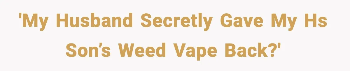 'My husband secretly gave my HS son’s weed vape back?'